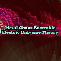 Metal-Chaos-Ensemble-Electric-Universe-Theory